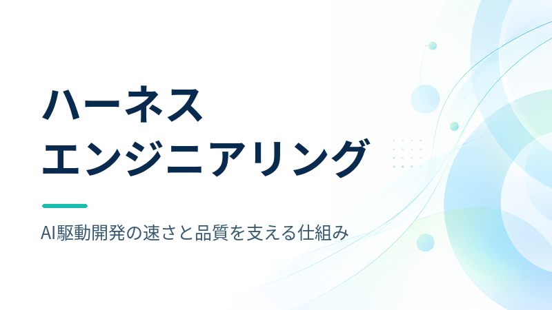 ハーネスエンジニアリングとは?AI駆動開発の「速さ」と「品質」を両立する仕組みと組織導入の進め方